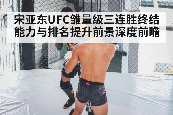 宋亚东UFC雏量级三连胜终结能力与排名提升前景深度前瞻