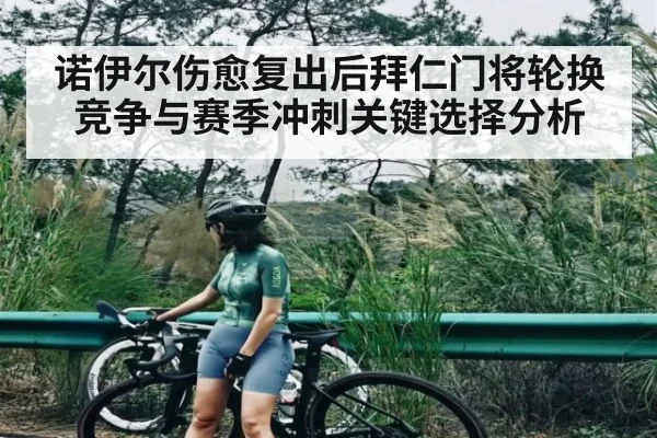 诺伊尔伤愈复出后拜仁门将轮换竞争与赛季冲刺关键选择分析