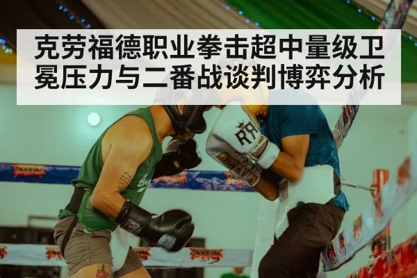 克劳福德职业拳击超中量级卫冕压力与二番战谈判博弈分析